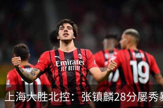 上海大胜北控：张镇麟28分屡秀暴扣 廖三宁34+5+4创生涯纪录