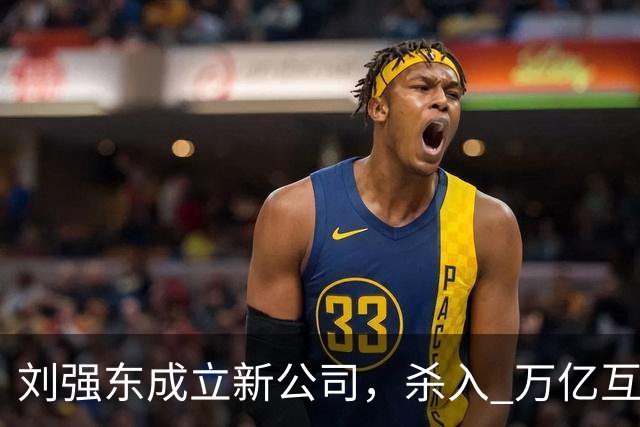 刘强东成立新公司，"杀入" 万亿互娱新市场